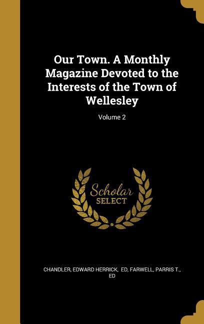 Our Town. A Monthly Magazine Devoted to the Interests of the Town of Wellesley; Volume 2