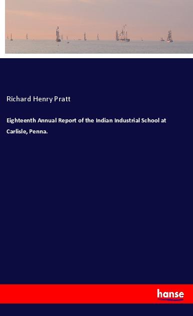 Eighteenth Annual Report of the Indian Industrial School at Carlisle, Penna.
