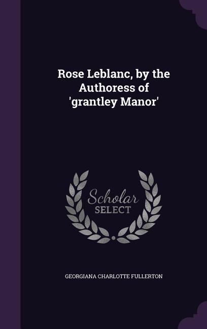 Rose Leblanc, by the Authoress of 'grantley Manor'