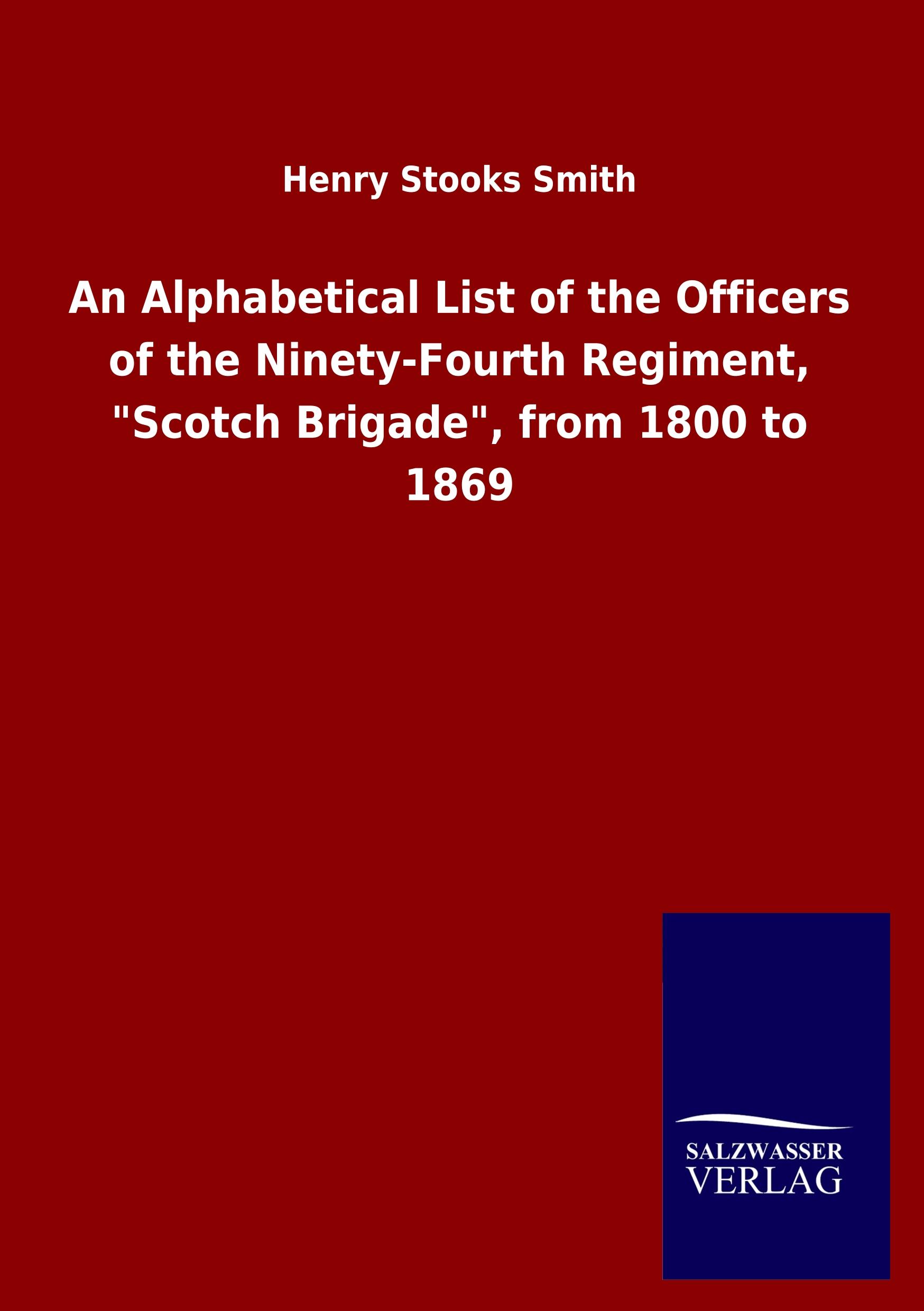 An Alphabetical List of the Officers of the Ninety-Fourth Regiment, "Scotch Brigade", from 1800 to 1869