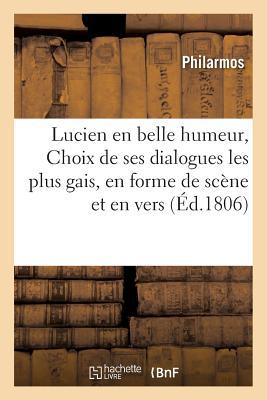 Lucien En Belle Humeur, Ou Choix de Ses Dialogues Les Plus Gais, En Forme de Scène Et En Vers: Libres, MIS Au Jour Par M. de Philarmos