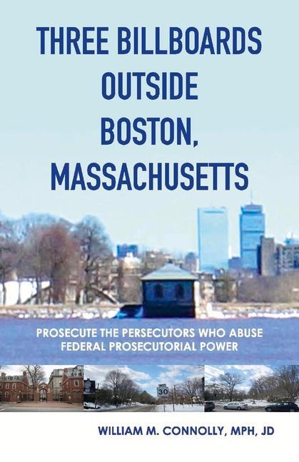 Three Billboards Outside Boston, Massachusetts:: Prosecute the Persecutors Who Abuse Federal Prosecutorial Power Volume 1