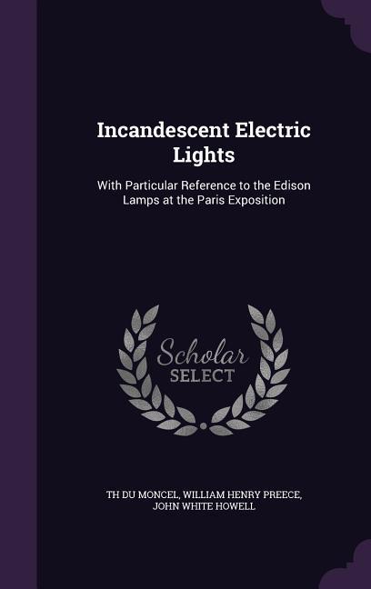 Incandescent Electric Lights: With Particular Reference to the Edison Lamps at the Paris Exposition