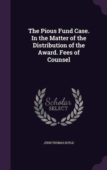 The Pious Fund Case. In the Matter of the Distribution of the Award. Fees of Counsel