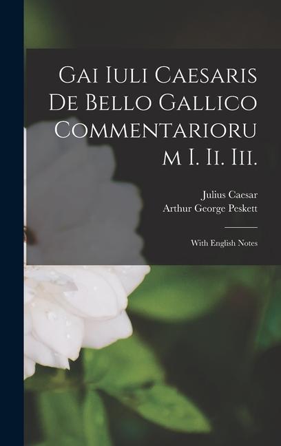 Gai Iuli Caesaris De Bello Gallico Commentariorum I. Ii. Iii.: With English Notes