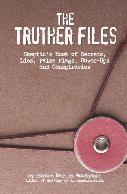 The Truther Files: Skeptic's Book of Secrets, Lies, False Flags, Cover-Ups and Conspiracies