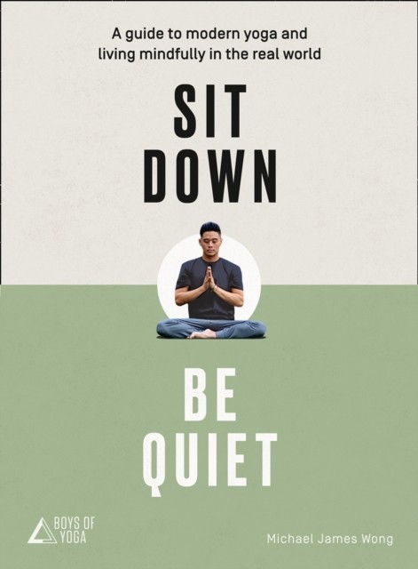 Sit Down, Be Quiet: A modern guide to yoga and mindful living