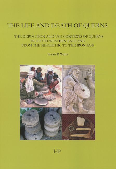 The Life and Death of Querns: The Deposition and Use-Contexts of Querns in South-Western England from the Neolithic to the Iron Age