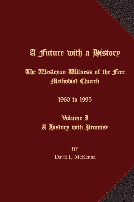 A Future with a History: The Wesleyan Witness of the Free Methodist Church 1960 to 1995 Volume I A History with Promise