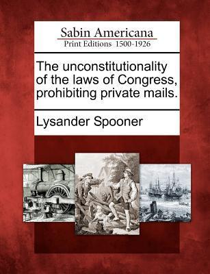The Unconstitutionality of the Laws of Congress, Prohibiting Private Mails.