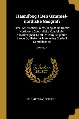 Haandbog I Den Gammel-nordiske Geografi: Eller Systematisk Fremstilling Af De Gamle Nordboers Geografiske Kundskab I Almindelighed, Samt De Dem Bekjen