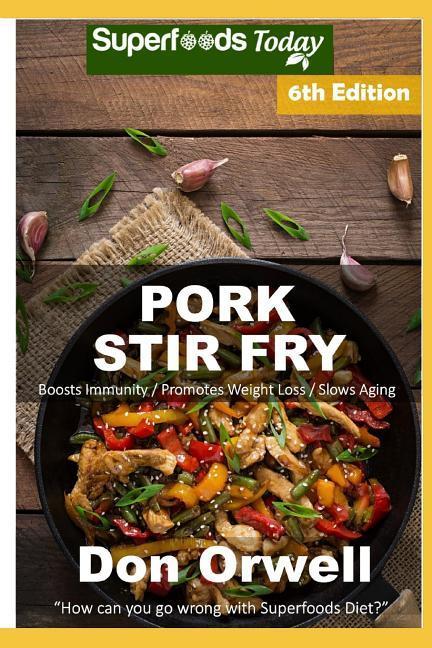 Pork Stir Fry: Over 75 Quick & Easy Gluten Free Low Cholesterol Whole Foods Recipes full of Antioxidants & Phytochemicals