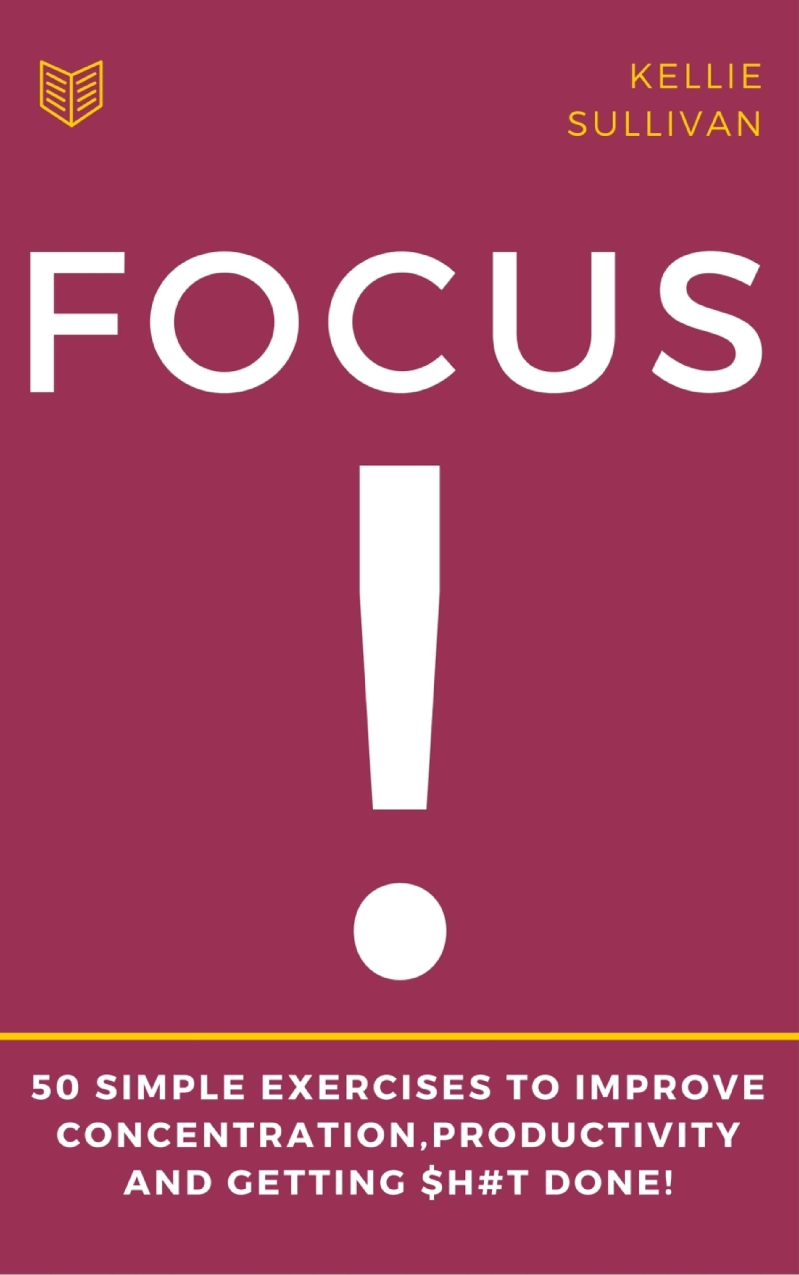 Focus : 5O Simple Exercises To Improve Concentration,Productivity And Getting $h#t Done!