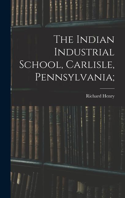 The Indian Industrial School, Carlisle, Pennsylvania;