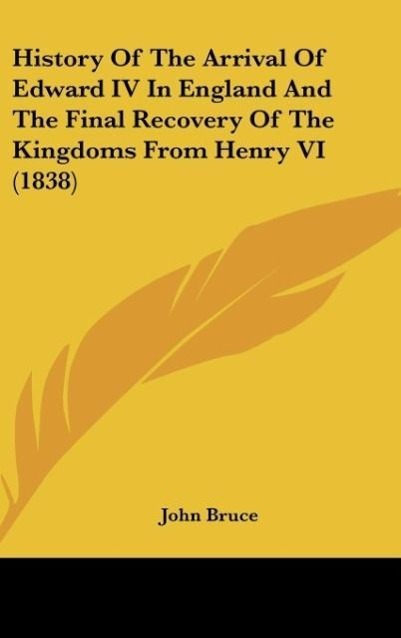 History Of The Arrival Of Edward IV In England And The Final Recovery Of The Kingdoms From Henry VI (1838)