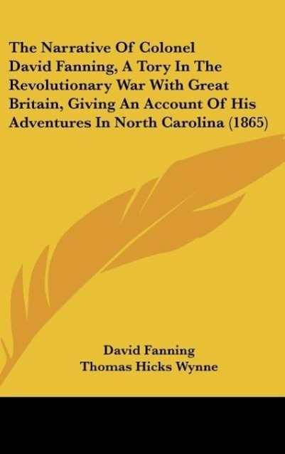 The Narrative Of Colonel David Fanning, A Tory In The Revolutionary War With Great Britain, Giving An Account Of His Adventures In North Carolina (1865)