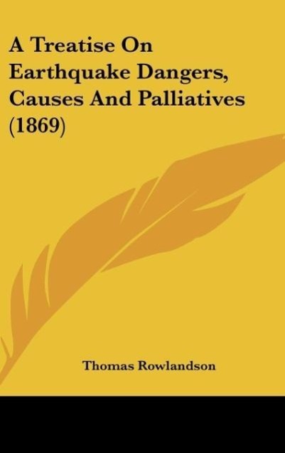 A Treatise On Earthquake Dangers, Causes And Palliatives (1869)