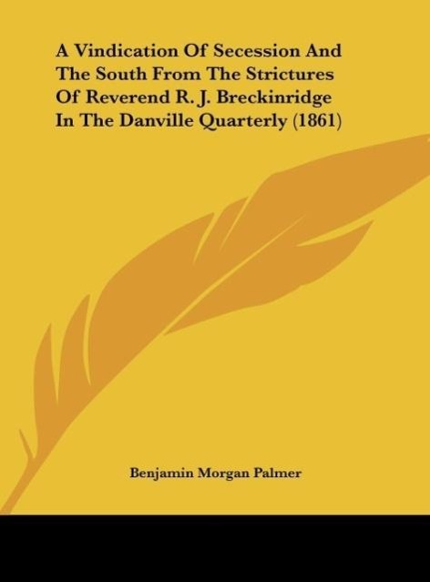 A Vindication Of Secession And The South From The Strictures Of Reverend R. J. Breckinridge In The Danville Quarterly (1861)