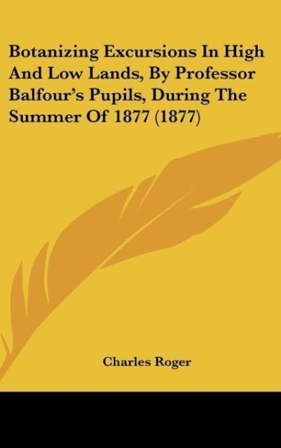 Botanizing Excursions In High And Low Lands, By Professor Balfour's Pupils, During The Summer Of 1877 (1877)