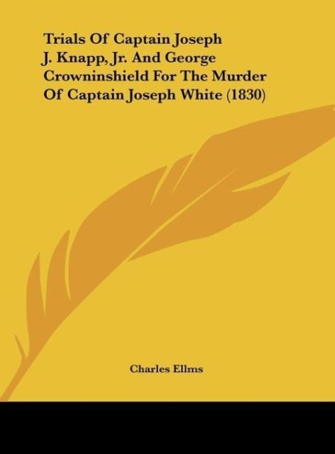 Trials Of Captain Joseph J. Knapp, Jr. And George Crowninshield For The Murder Of Captain Joseph White (1830)