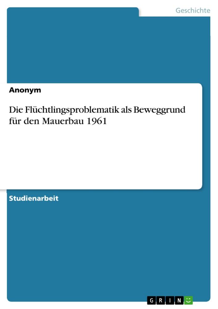 Die Flüchtlingsproblematik als Beweggrund für den Mauerbau 1961