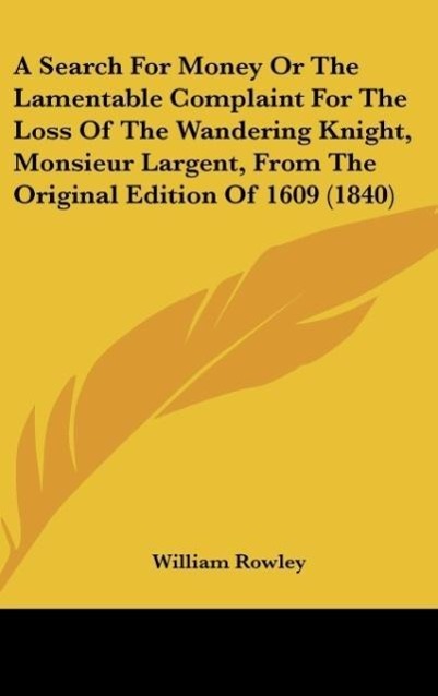 A Search For Money Or The Lamentable Complaint For The Loss Of The Wandering Knight, Monsieur Largent, From The Original Edition Of 1609 (1840)