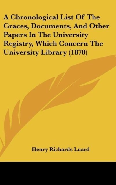 A Chronological List Of The Graces, Documents, And Other Papers In The University Registry, Which Concern The University Library (1870)