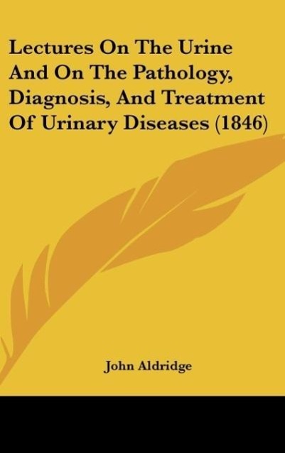 Lectures On The Urine And On The Pathology, Diagnosis, And Treatment Of Urinary Diseases (1846)