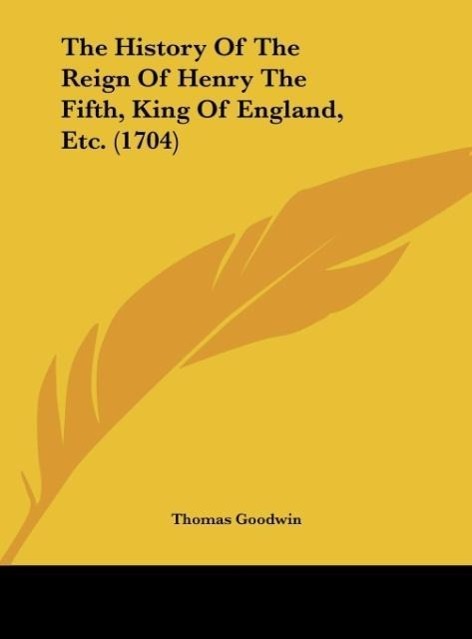 The History Of The Reign Of Henry The Fifth, King Of England, Etc. (1704)