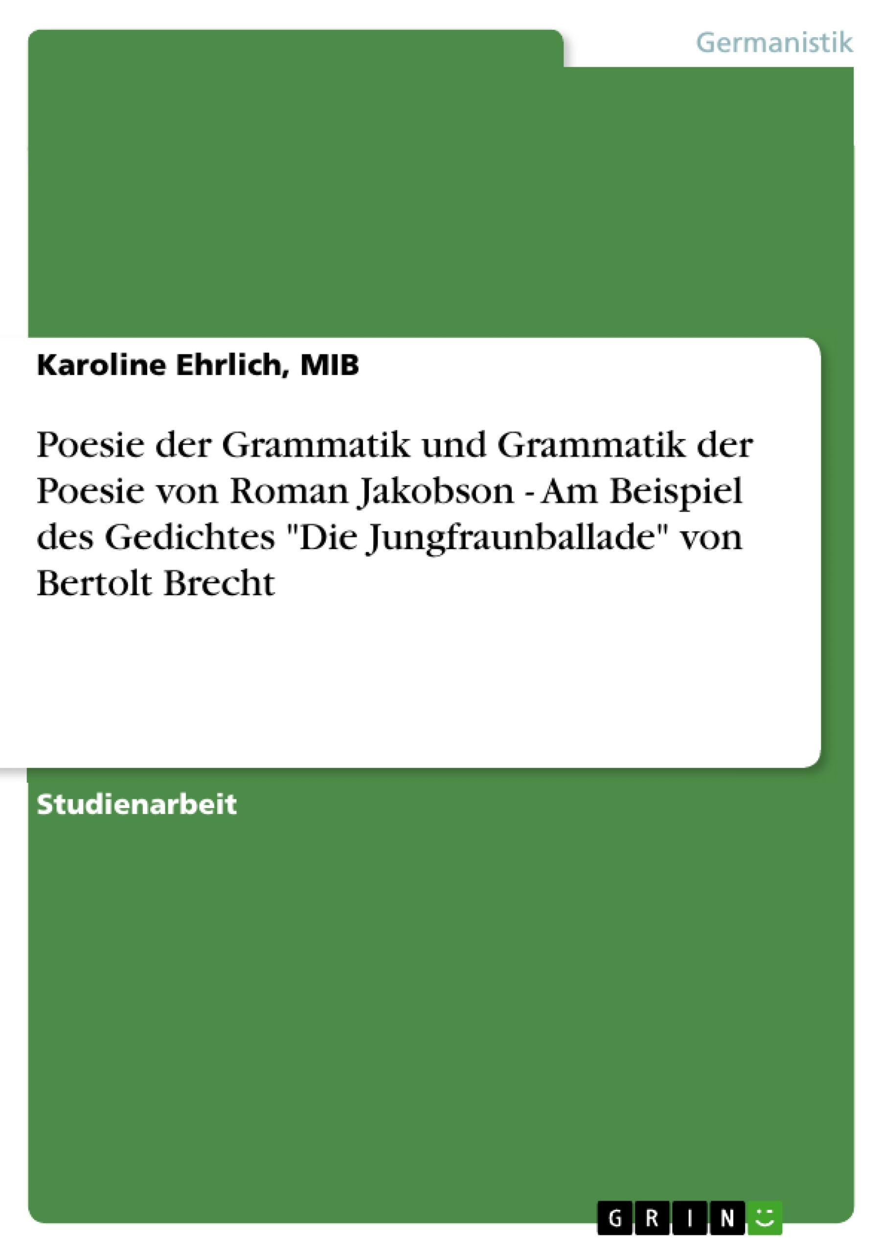 Poesie der Grammatik und Grammatik der Poesie von Roman Jakobson - Am Beispiel des Gedichtes "Die Jungfraunballade" von Bertolt Brecht