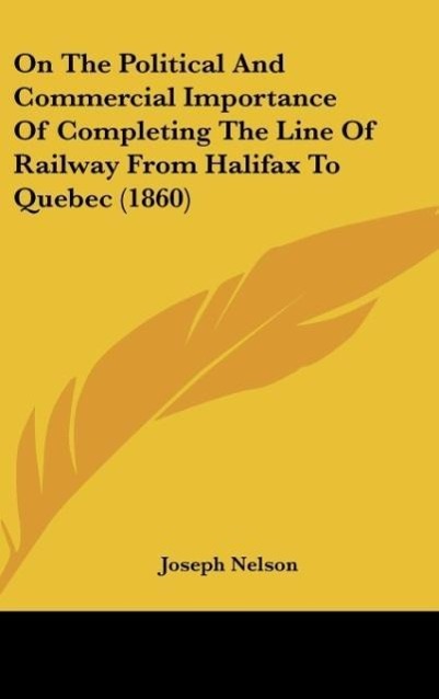 On The Political And Commercial Importance Of Completing The Line Of Railway From Halifax To Quebec (1860)