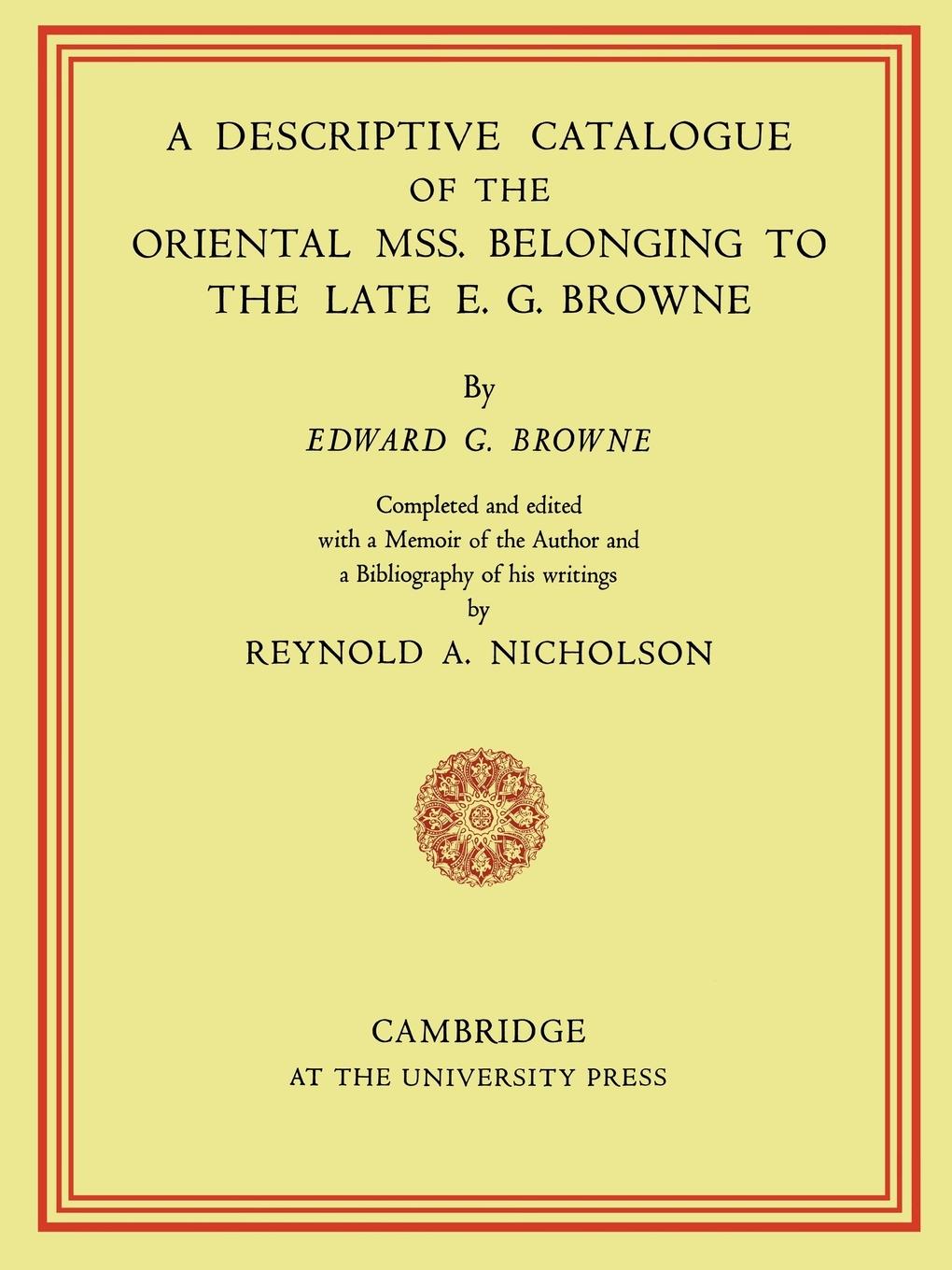 A Descriptive Catalogue of the Oriental MSS. Belonging to the Late E. G. Browne