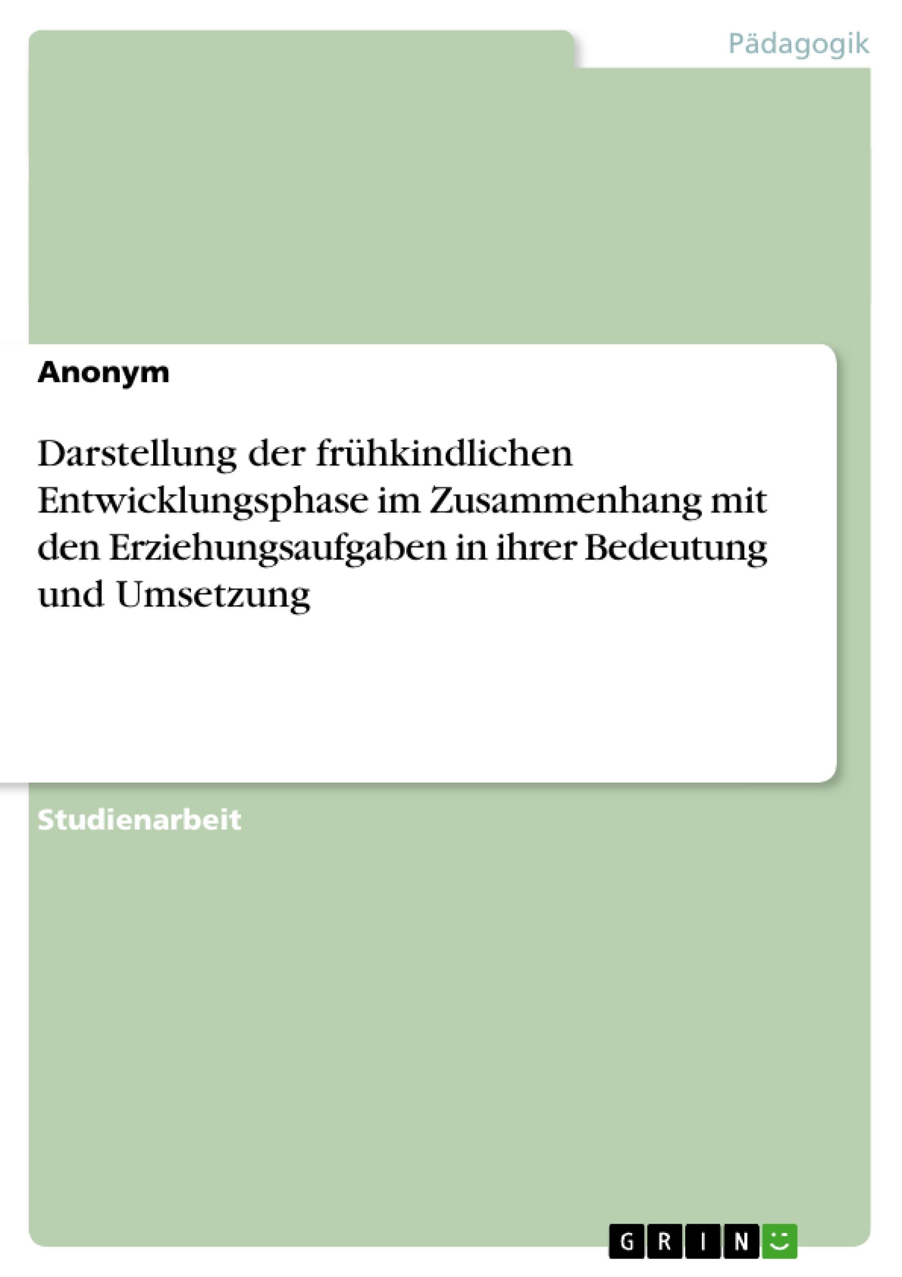 Darstellung der frühkindlichen Entwicklungsphase im Zusammenhang mit den Erziehungsaufgaben in ihrer Bedeutung und Umsetzung