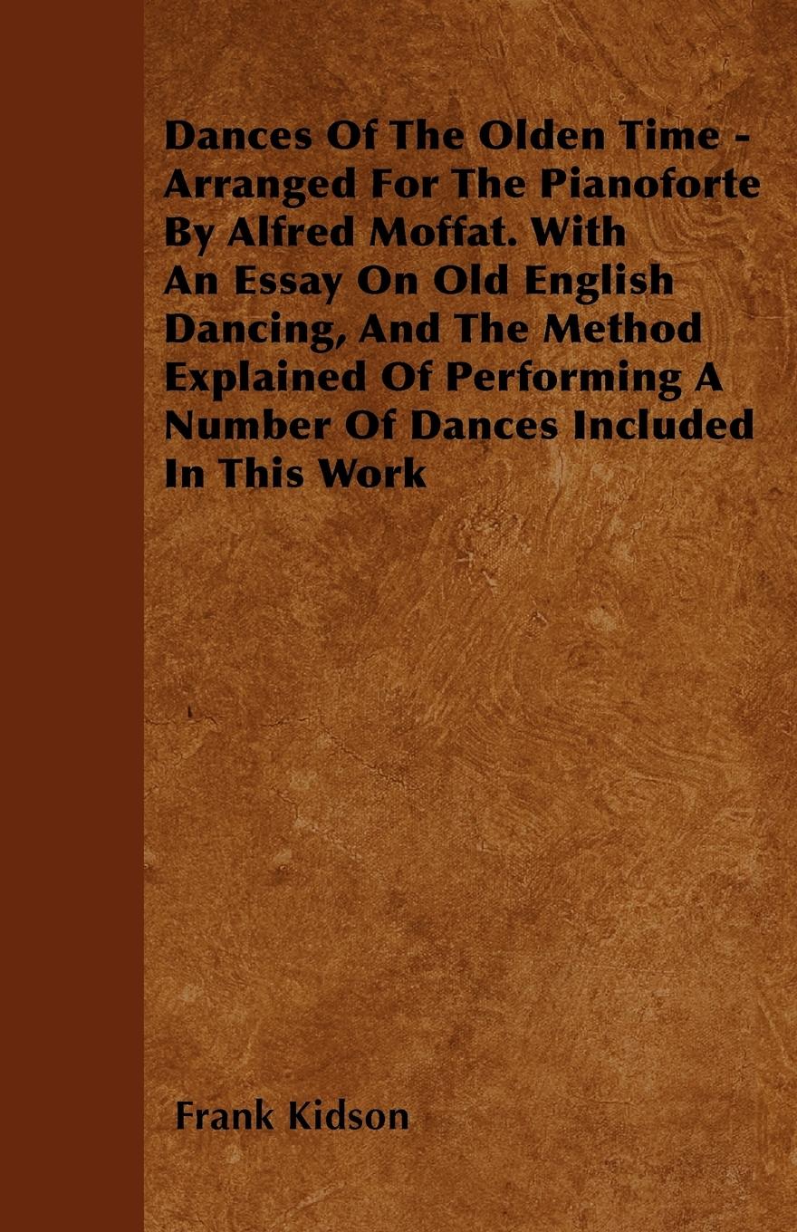 Dances Of The Olden Time - Arranged For The Pianoforte By Alfred Moffat. With An Essay On Old English Dancing, And The Method Explained Of Performing A Number Of Dances Included In This Work