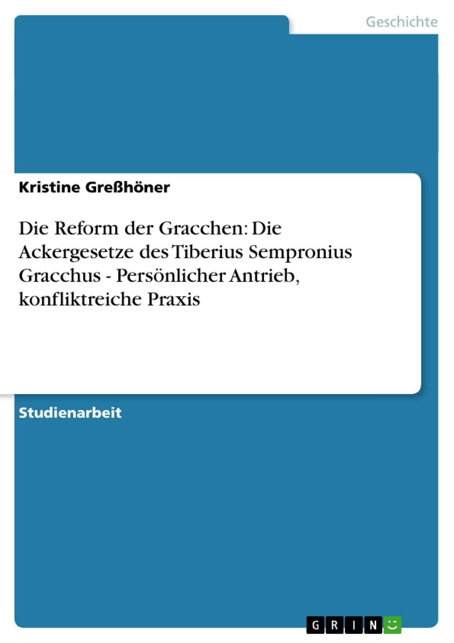 Die Reform der Gracchen: Die Ackergesetze des Tiberius Sempronius Gracchus - Persönlicher Antrieb, konfliktreiche Praxis