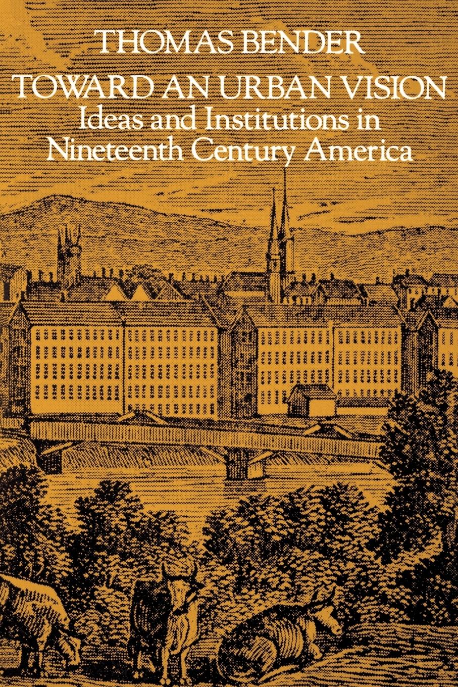 Toward an Urban Vision; Ideas and Institutions in Nineteenth-Century America