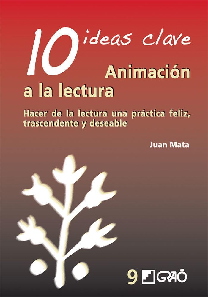 10 ideas clave : animación a la lectura : hacer de la lectura una práctica feliz, trascendente y deseable