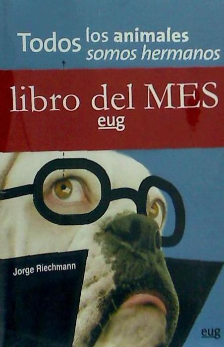 Todos los animales somos hermanos : ensayos sobre el lugar de los animales en las sociedades industrializadas