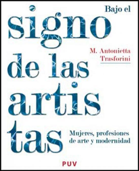 Bajo el signo de las artistas : mujeres, profesiones de arte y modernidad