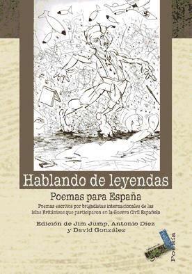 Hablando de leyendas : poemas para España : poemas escritos por brigadistas internacionales de las islas británicas que participaron en la Guerra Civil española