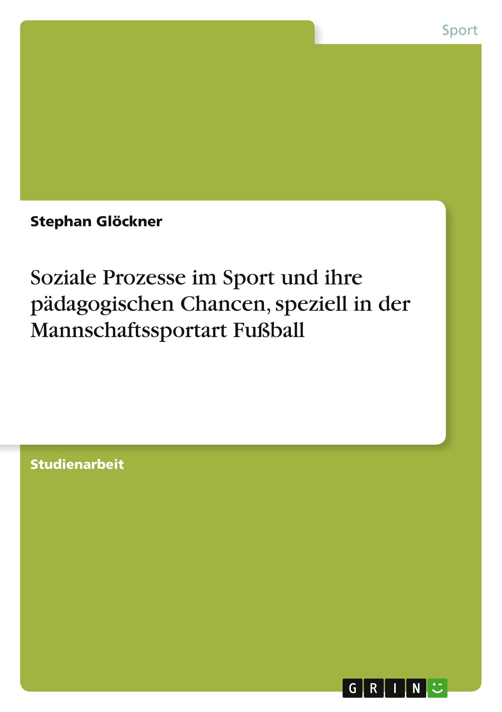 Soziale Prozesse im Sport und ihre pädagogischen Chancen, speziell in der Mannschaftssportart Fußball