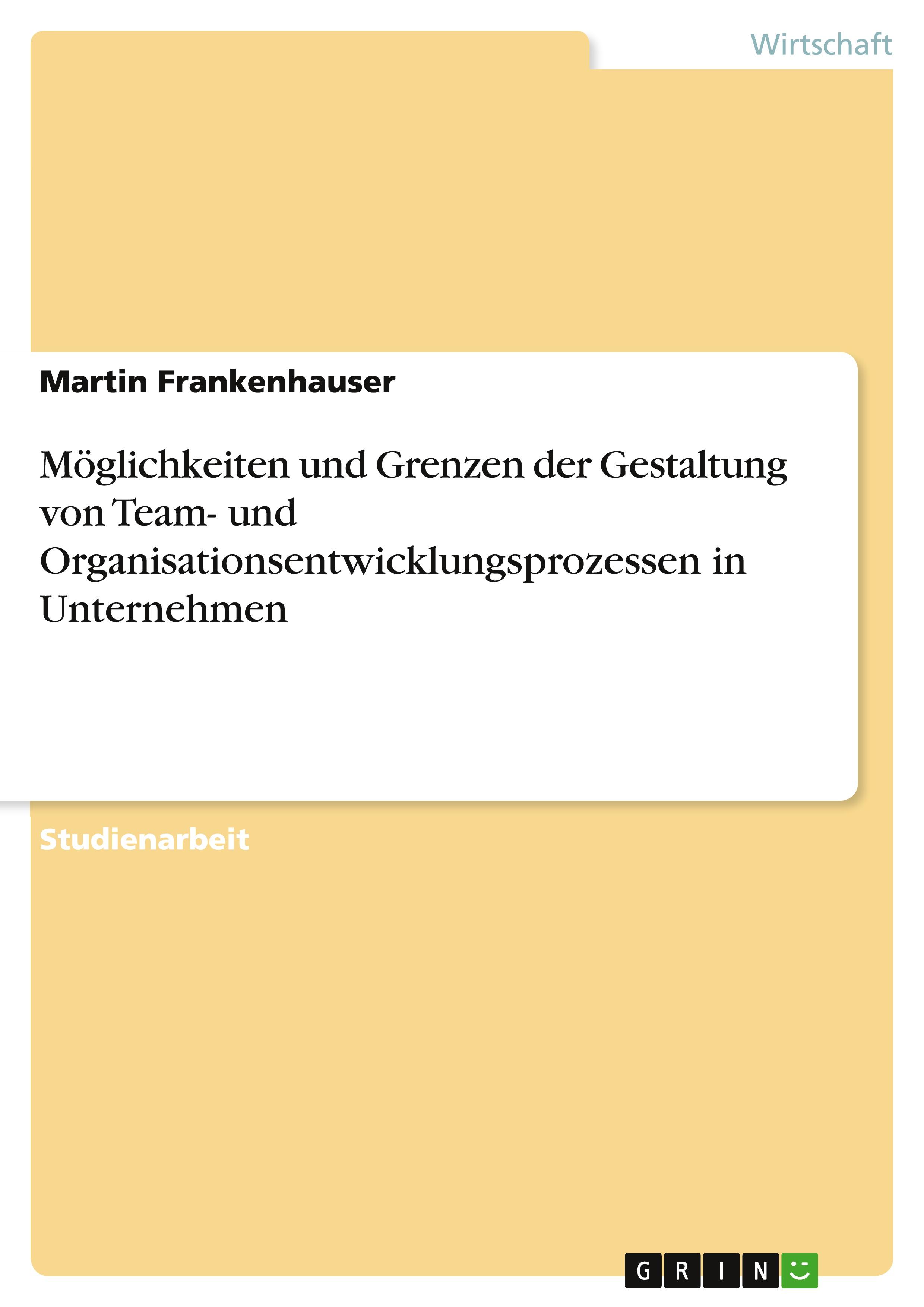 Möglichkeiten und Grenzen der Gestaltung von Team- und Organisationsentwicklungsprozessen in Unternehmen