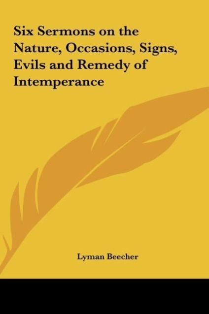 Six Sermons on the Nature, Occasions, Signs, Evils and Remedy of Intemperance