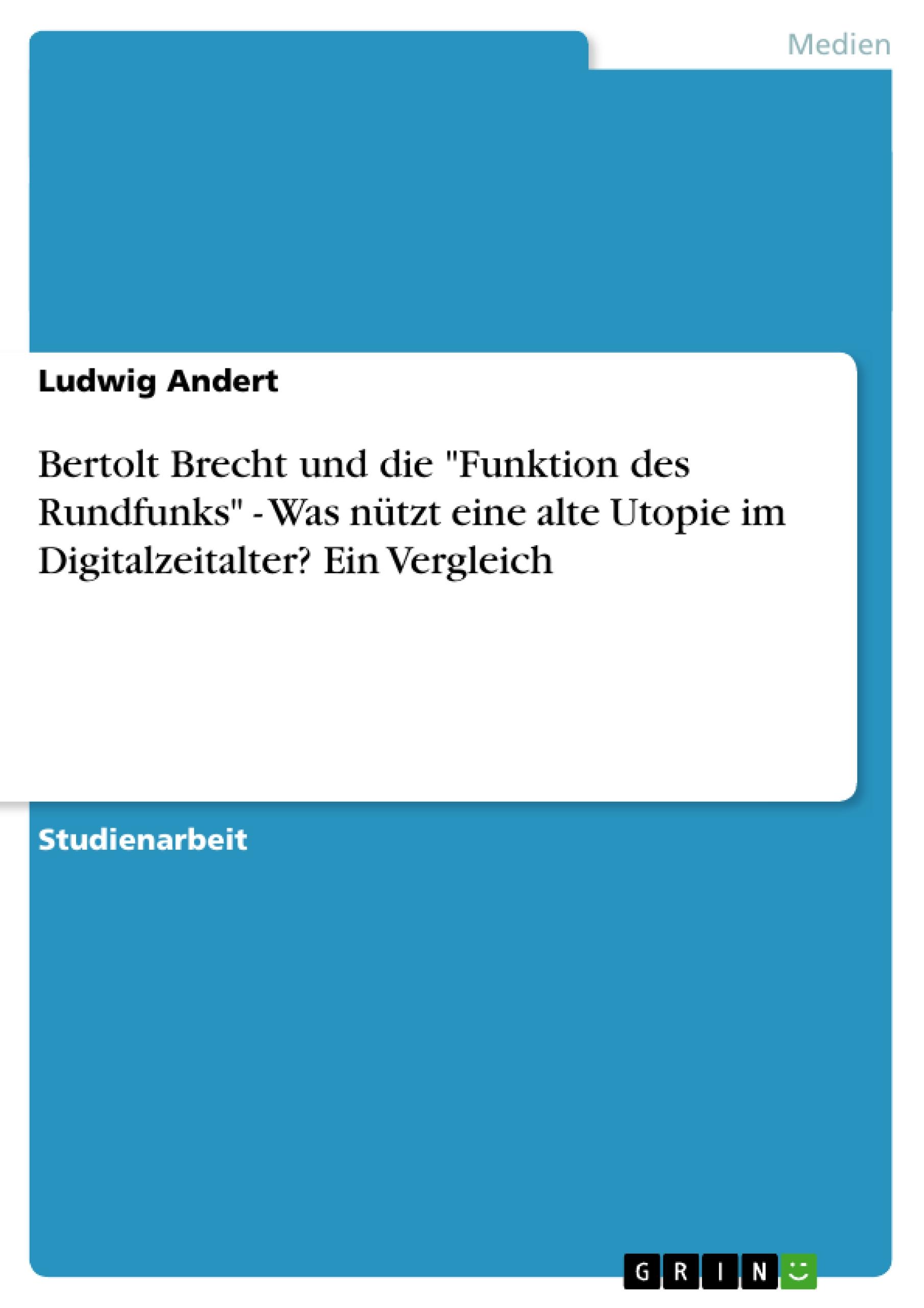 Bertolt Brecht und die "Funktion des Rundfunks"  -  Was nützt eine alte Utopie im Digitalzeitalter? Ein Vergleich