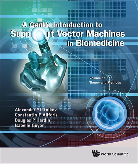 Gentle Introduction to Support Vector Machines in Biomedicine, a - Volume 1: Theory and Methods