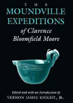 The Moundville Expeditions of Clarence Bloomfield Moore: Clarence Bloomfield Moore