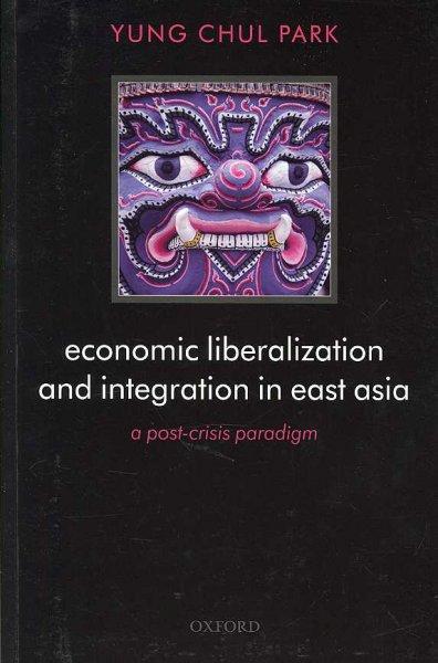 Economic Liberalization and Integration in East Asia: A Post-Crisis Paradigm