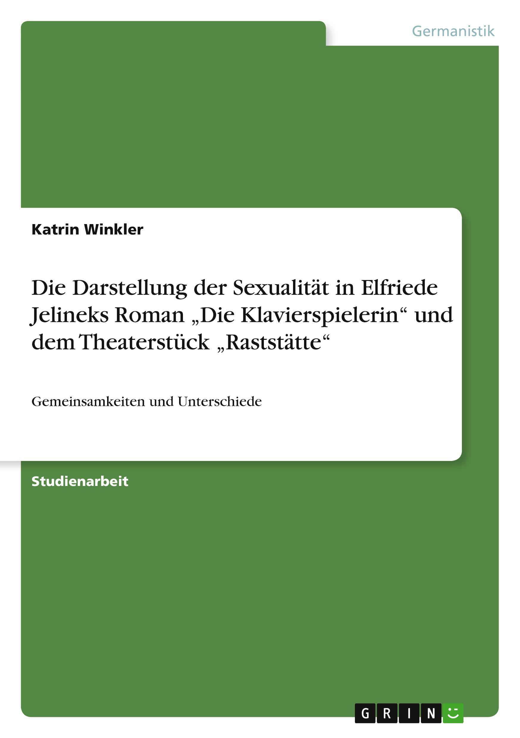 Die Darstellung der Sexualität in Elfriede Jelineks Roman ¿Die Klavierspielerin¿ und dem Theaterstück ¿Raststätte¿