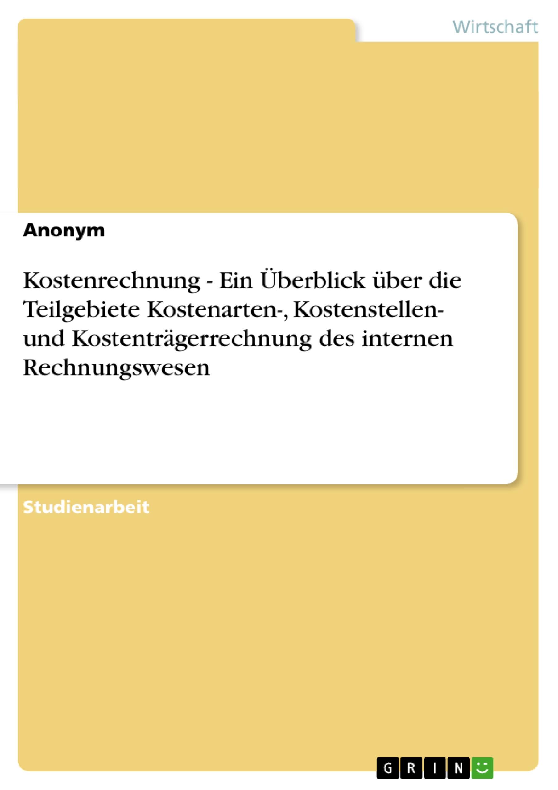 Kostenrechnung - Ein Überblick über die Teilgebiete Kostenarten-, Kostenstellen- und Kostenträgerrechnung des internen Rechnungswesen