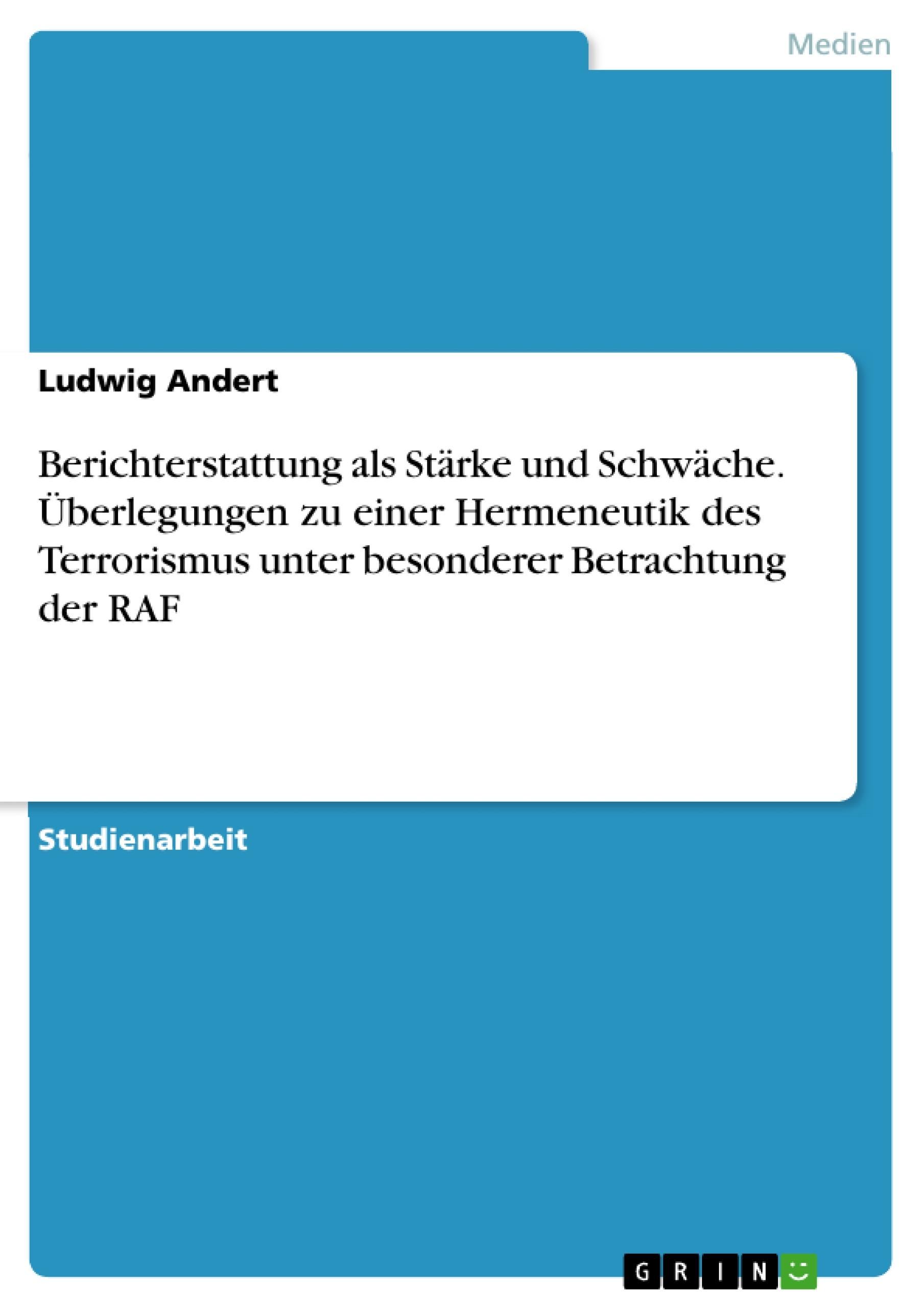 Berichterstattung als Stärke und Schwäche. Überlegungen zu einer Hermeneutik des Terrorismus unter besonderer Betrachtung der RAF